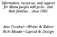 Text Box: Information, resources, and support for Maine people with polio...and their families... since 1986.Ann CrockerWriter & EditorRick MeadeLayout & Design